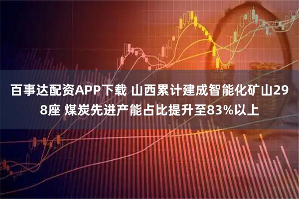 百事达配资APP下载 山西累计建成智能化矿山298座 煤炭先进产能占比提升至83%以上