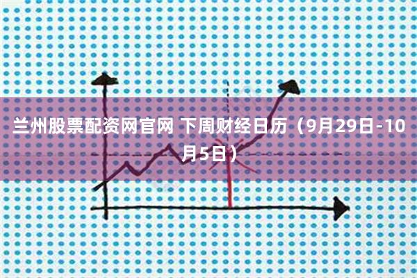 兰州股票配资网官网 下周财经日历（9月29日-10月5日）