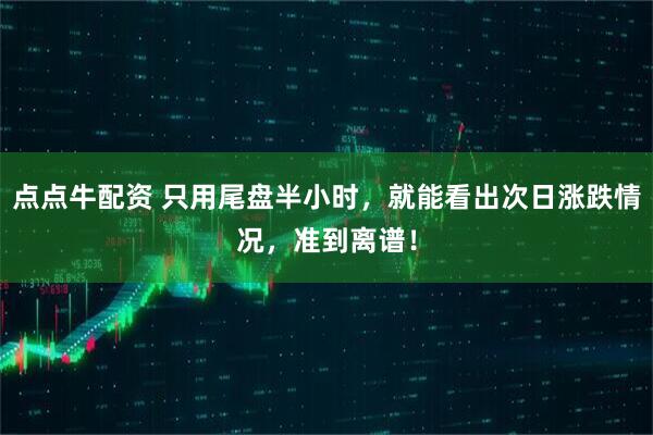 点点牛配资 只用尾盘半小时，就能看出次日涨跌情况，准到离谱！