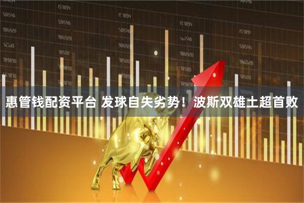 惠管钱配资平台 发球自失劣势！波斯双雄土超首败