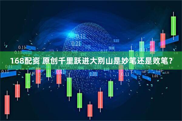 168配资 原创千里跃进大别山是妙笔还是败笔？