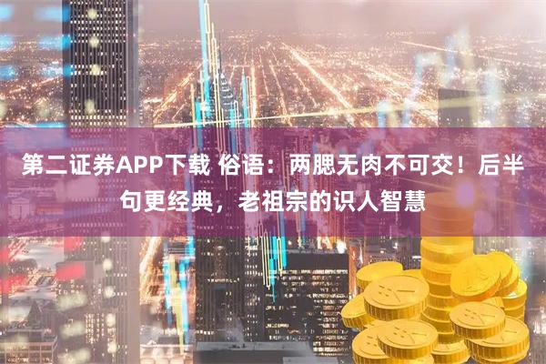 第二证券APP下载 俗语：两腮无肉不可交！后半句更经典，老祖宗的识人智慧